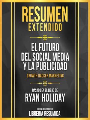 cover image of Resumen Extendido--El Futuro Del Social Media Y La Publicidad (Growth Hacker Marketing)--Basado En El Libro De Ryan Holiday